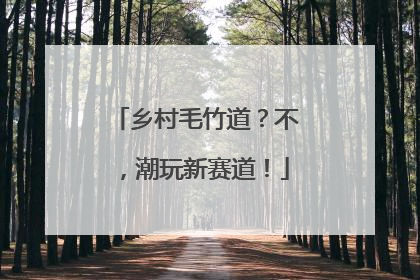 乡村毛竹道？不，潮玩新赛道！