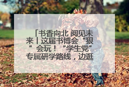 书香向北 阅见未来丨这届书博会“狠”会玩！“学生党”专属研学路线，边逛边学还能薅羊毛！