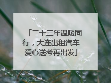二十三年温暖同行，大连出租汽车爱心送考再出发