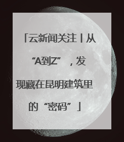 云新闻关注丨从 “A到Z”，发现藏在昆明建筑里的“密码”