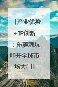 产业优势+IP创新：东莞潮玩叩开全球市场大门