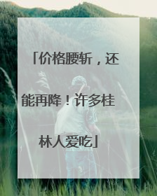 价格腰斩，还能再降！许多桂林人爱吃