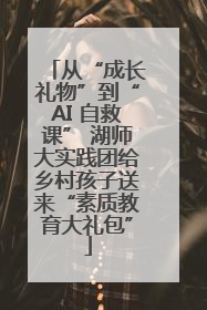 从“成长礼物”到“AI 自救课” 湖师大实践团给乡村孩子送来“素质教育大礼包”