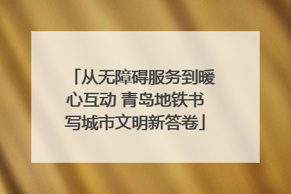 从无障碍服务到暖心互动 青岛地铁书写城市文明新答卷