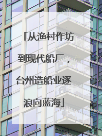从渔村作坊到现代船厂，台州造船业逐浪向蓝海