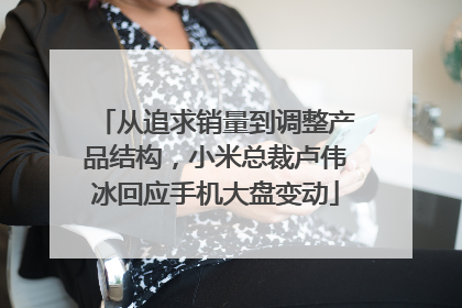 从追求销量到调整产品结构，小米总裁卢伟冰回应手机大盘变动