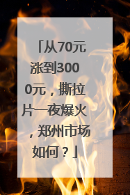 从70元涨到3000元，撕拉片一夜爆火，郑州市场如何？