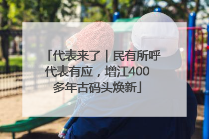 代表来了｜民有所呼代表有应，增江400多年古码头焕新
