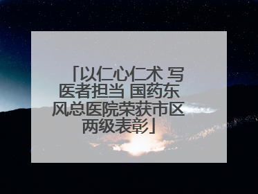以仁心仁术 写医者担当 国药东风总医院荣获市区两级表彰