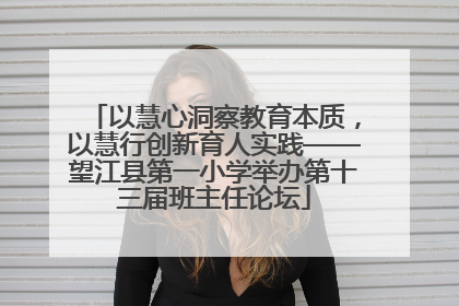 以慧心洞察教育本质，以慧行创新育人实践——望江县第一小学举办第十三届班主任论坛