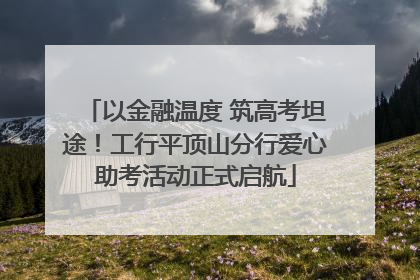 以金融温度 筑高考坦途！工行平顶山分行爱心助考活动正式启航