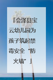 会泽县宝云幼儿园为孩子筑起禁毒安全“防火墙”