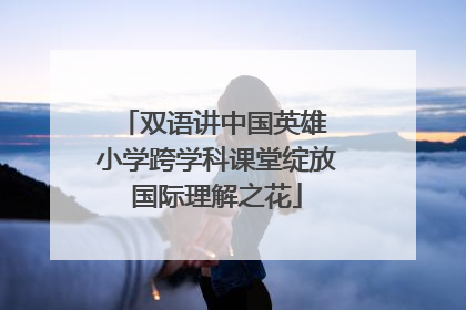 双语讲中国英雄 小学跨学科课堂绽放国际理解之花