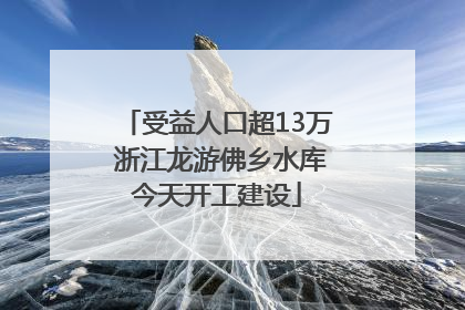 受益人口超13万 浙江龙游佛乡水库今天开工建设