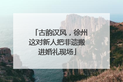 古韵汉风，徐州这对新人把非遗搬进婚礼现场