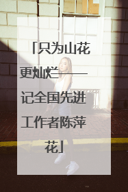只为山花更灿烂——记全国先进工作者陈萍花