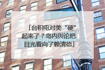 台积电对美“硬”起来了？岛内舆论把目光看向了赖清德