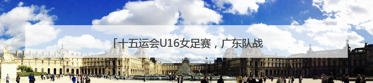 十五运会U16女足赛，广东队战胜陕西队以全胜战绩获得小组第一