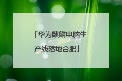 华为麒麟电脑生产线落地合肥