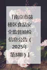南京市鼓楼区食品安全监督抽检信息公告（2025年第3期）