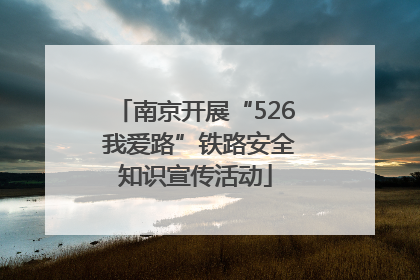 南京开展“526 我爱路”铁路安全知识宣传活动