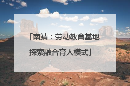 南靖：劳动教育基地探索融合育人模式