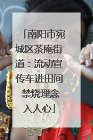 南阳市宛城区茶庵街道：流动宣传车进田间 禁烧理念入人心