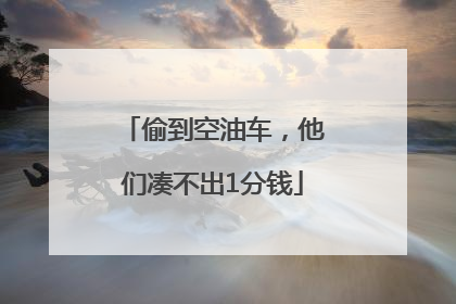偷到空油车，他们凑不出1分钱