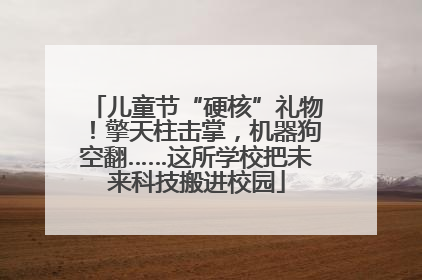 儿童节“硬核”礼物！擎天柱击掌，机器狗空翻……这所学校把未来科技搬进校园