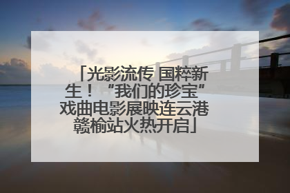 光影流传 国粹新生！“我们的珍宝”戏曲电影展映连云港赣榆站火热开启