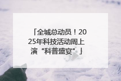 全城总动员！2025年科技活动周上演“科普盛宴”