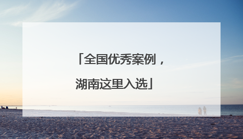 全国优秀案例，湖南这里入选