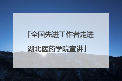 全国先进工作者走进湖北医药学院宣讲