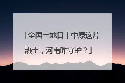 全国土地日丨中原这片热土，河南咋守护？