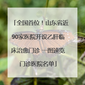全国首位！山东省近90家医院开设乙肝临床治愈门诊 一图速览门诊医院名单