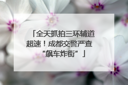 全天抓拍三环辅道超速！成都交警严查“飙车炸街”