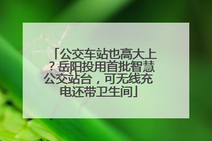 公交车站也高大上？岳阳投用首批智慧公交站台，可无线充电还带卫生间