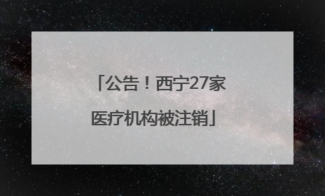 公告！西宁27家医疗机构被注销