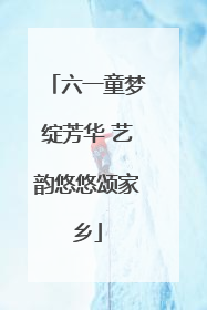 六一童梦绽芳华 艺韵悠悠颂家乡