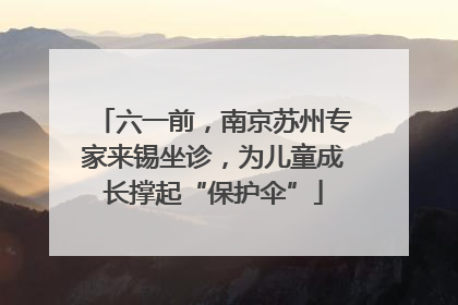 六一前，南京苏州专家来锡坐诊，为儿童成长撑起“保护伞”