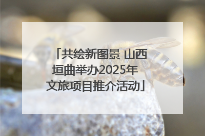 共绘新图景 山西垣曲举办2025年文旅项目推介活动