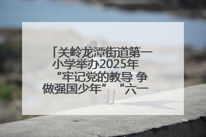 关岭龙潭街道第一小学举办2025年“牢记党的教导 争做强国少年”“六一”文艺汇演活动