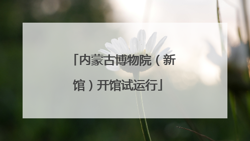 内蒙古博物院（新馆）开馆试运行