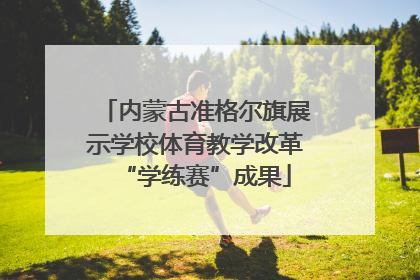 内蒙古准格尔旗展示学校体育教学改革“学练赛”成果