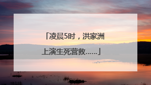 凌晨5时，洪家洲上演生死营救……
