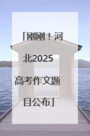 刚刚！河北2025高考作文题目公布