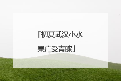 初夏武汉小水果广受青睐