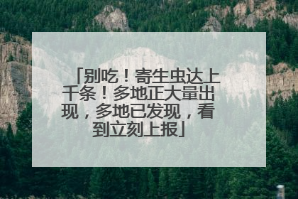 别吃！寄生虫达上千条！多地正大量出现，多地已发现，看到立刻上报