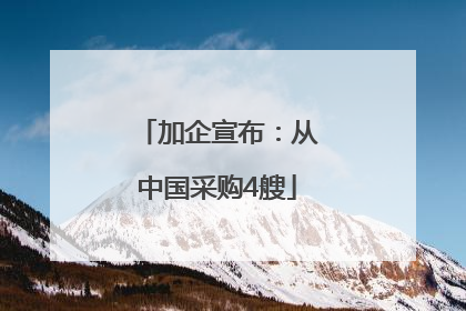 加企宣布：从中国采购4艘