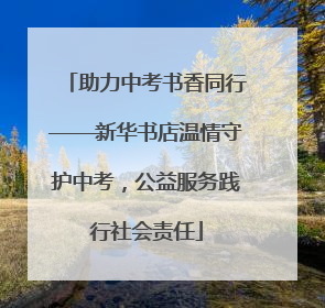 助力中考书香同行——新华书店温情守护中考，公益服务践行社会责任